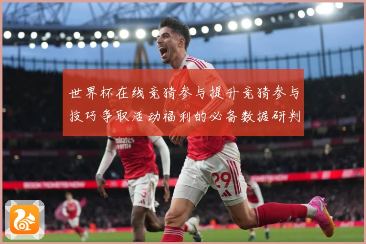 世界杯在线竞猜参与提升竞猜参与技巧争取活动福利的必备数据研判
