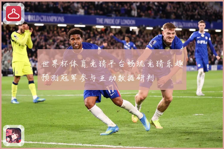 世界杯体育竞猜平台畅玩竞猜乐趣预测冠军参与互动数据研判