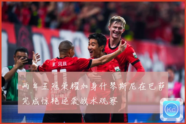 两年五冠荣耀加身什琴斯尼在巴萨完成惊艳逆袭战术观察