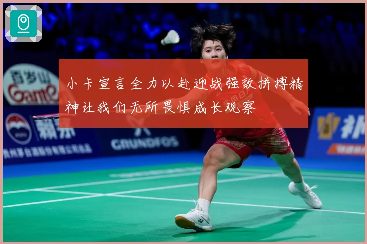 小卡宣言全力以赴迎战强敌拼搏精神让我们无所畏惧成长观察
