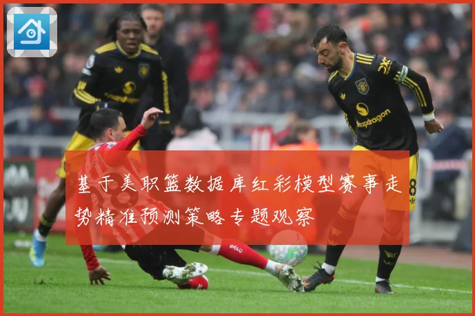 基于美职篮数据库红彩模型赛事走势精准预测策略专题观察