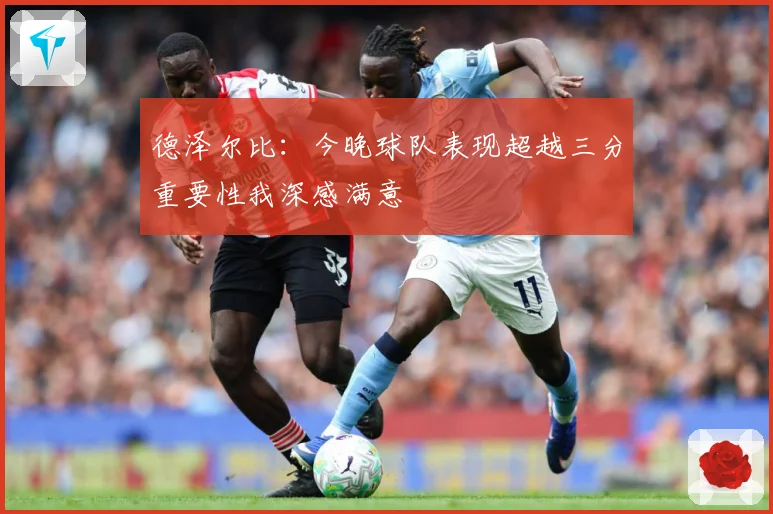 德泽尔比：今晚球队表现超越三分重要性我深感满意