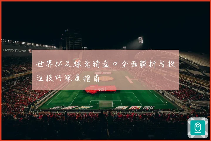 世界杯足球竞猜盘口全面解析与投注技巧深度指南