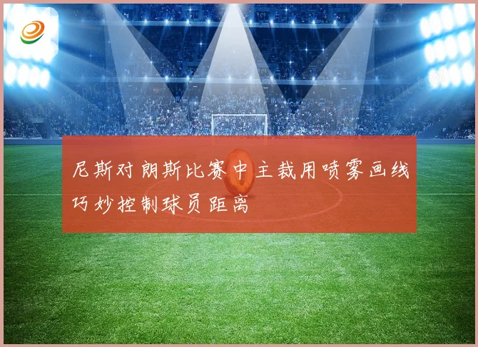 尼斯对朗斯比赛中主裁用喷雾画线巧妙控制球员距离