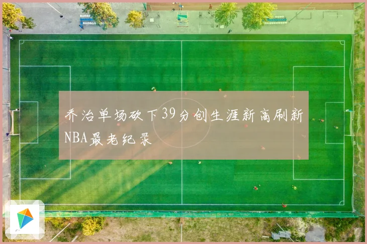 乔治单场砍下39分创生涯新高刷新NBA最老纪录