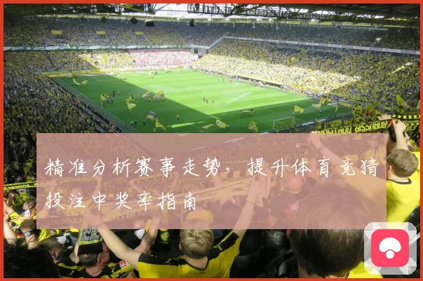 精准分析赛事走势，提升体育竞猜投注中奖率指南