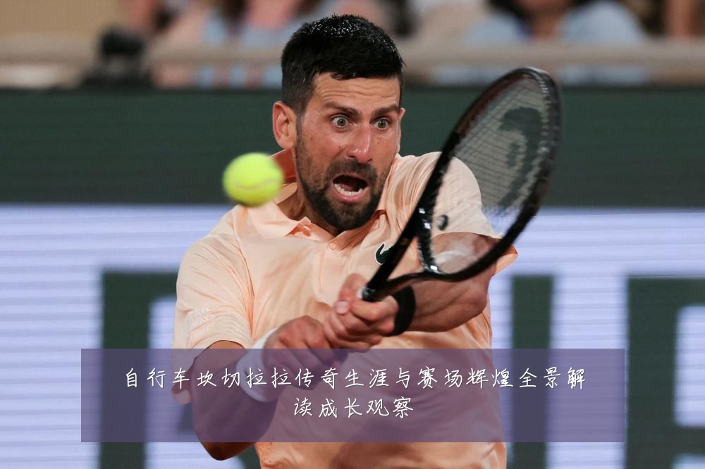 自行车坎切拉拉传奇生涯与赛场辉煌全景解读成长观察