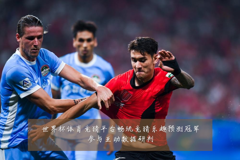 世界杯体育竞猜平台畅玩竞猜乐趣预测冠军参与互动数据研判