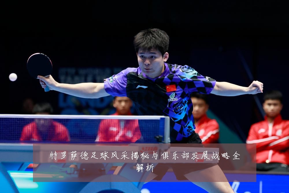 特罗萨德足球风采揭秘与俱乐部发展战略全解析